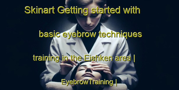 Skinart Getting started with basic eyebrow techniques training in the Eishken area | EyebrowTraining | EyebrowClasses | SkinartTraining-United Kingdom